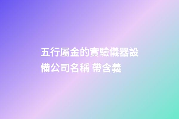 五行屬金的實驗儀器設備公司名稱 帶含義